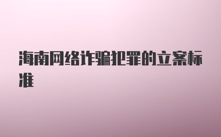 海南网络诈骗犯罪的立案标准