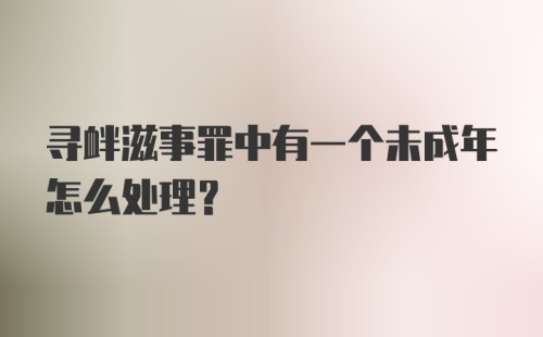 寻衅滋事罪中有一个未成年怎么处理？