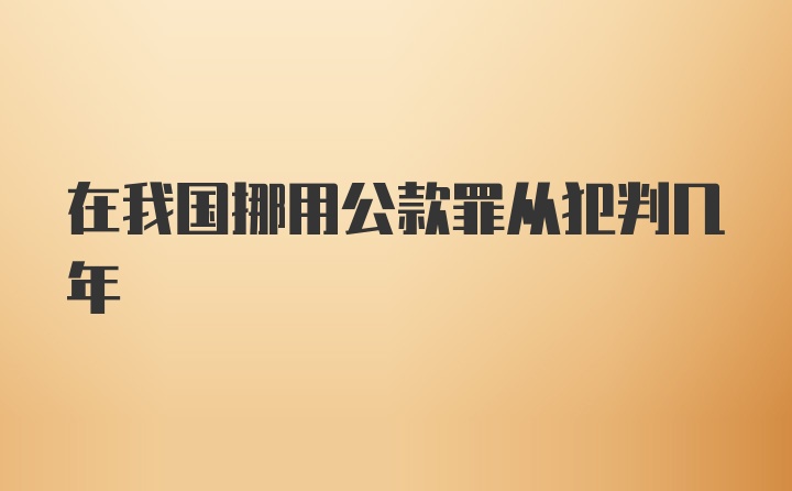 在我国挪用公款罪从犯判几年