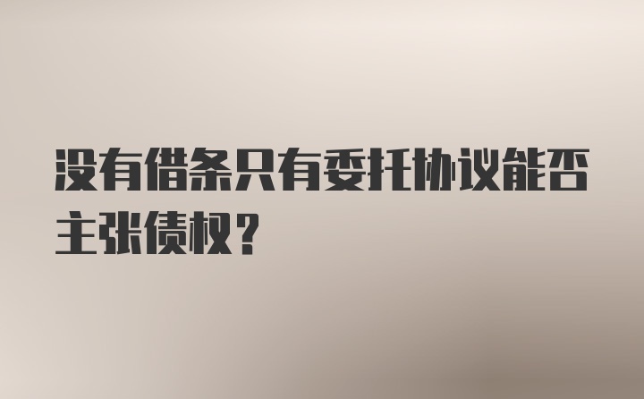 没有借条只有委托协议能否主张债权？