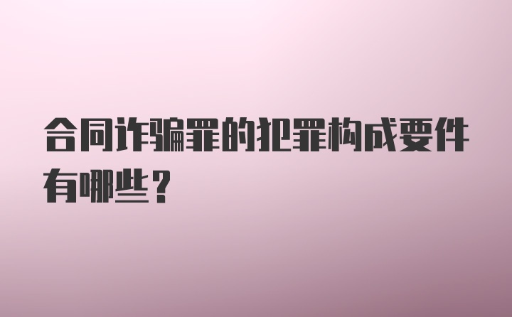 合同诈骗罪的犯罪构成要件有哪些？