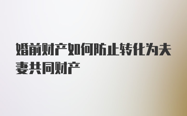 婚前财产如何防止转化为夫妻共同财产