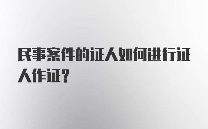 民事案件的证人如何进行证人作证？