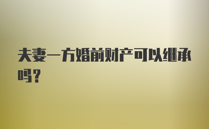 夫妻一方婚前财产可以继承吗?