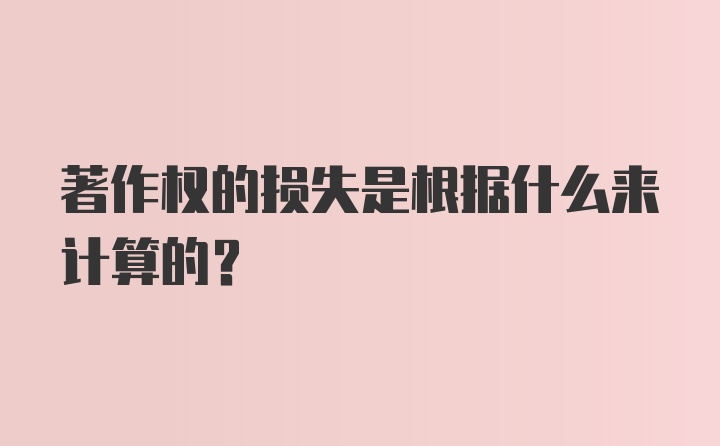 著作权的损失是根据什么来计算的?