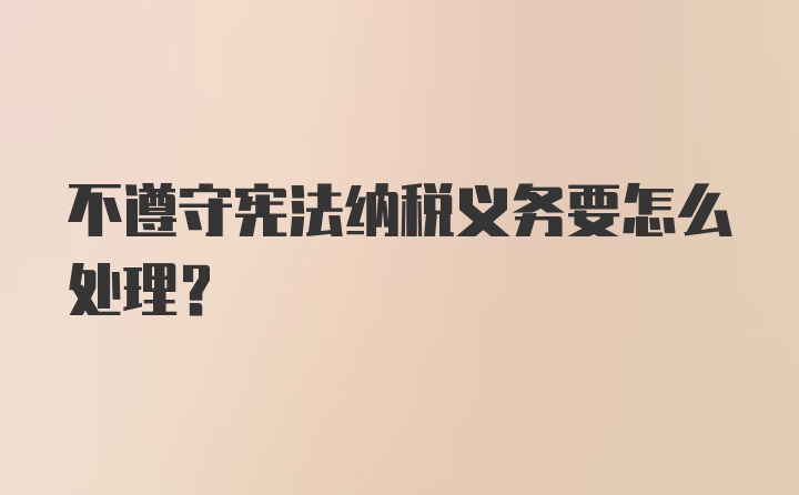 不遵守宪法纳税义务要怎么处理？