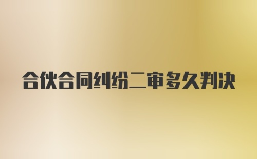 合伙合同纠纷二审多久判决