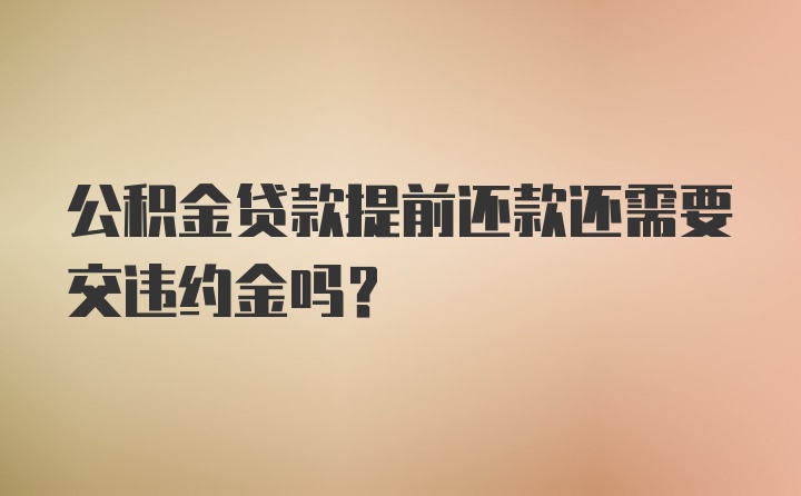 公积金贷款提前还款还需要交违约金吗？