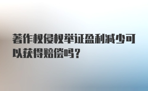 著作权侵权举证盈利减少可以获得赔偿吗？