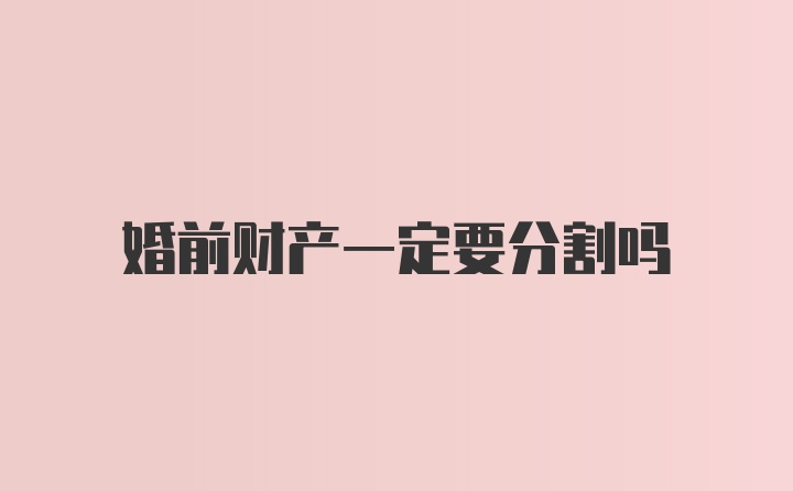 婚前财产一定要分割吗