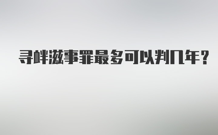 寻衅滋事罪最多可以判几年?