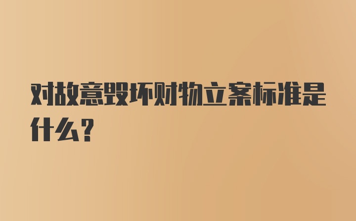 对故意毁坏财物立案标准是什么？