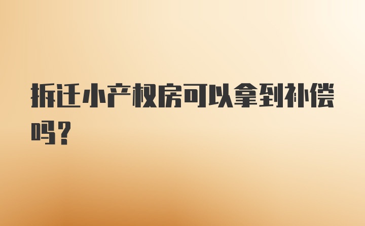 拆迁小产权房可以拿到补偿吗？