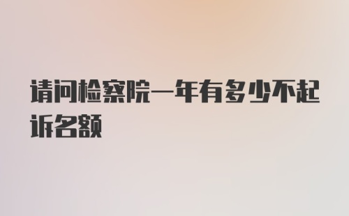 请问检察院一年有多少不起诉名额