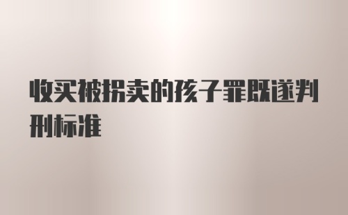 收买被拐卖的孩子罪既遂判刑标准