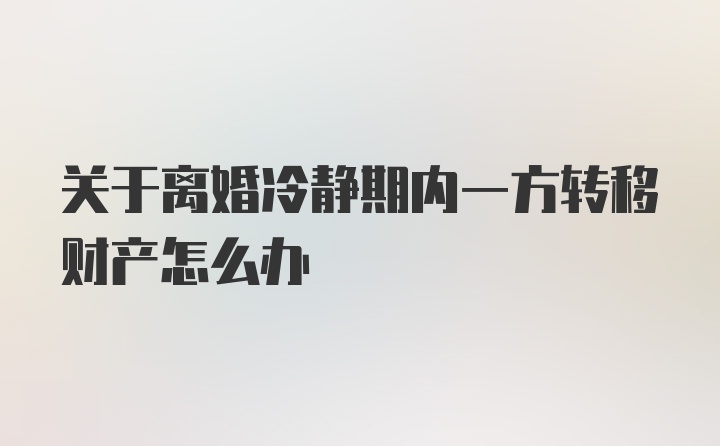 关于离婚冷静期内一方转移财产怎么办