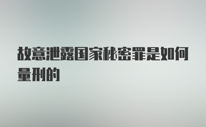 故意泄露国家秘密罪是如何量刑的