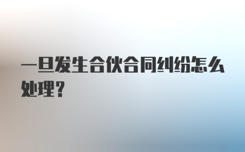 一旦发生合伙合同纠纷怎么处理？