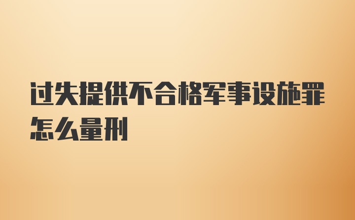 过失提供不合格军事设施罪怎么量刑