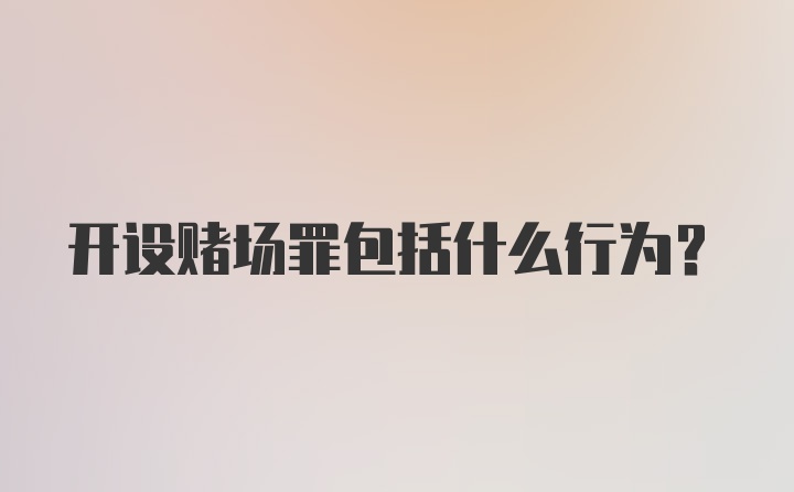 开设赌场罪包括什么行为？