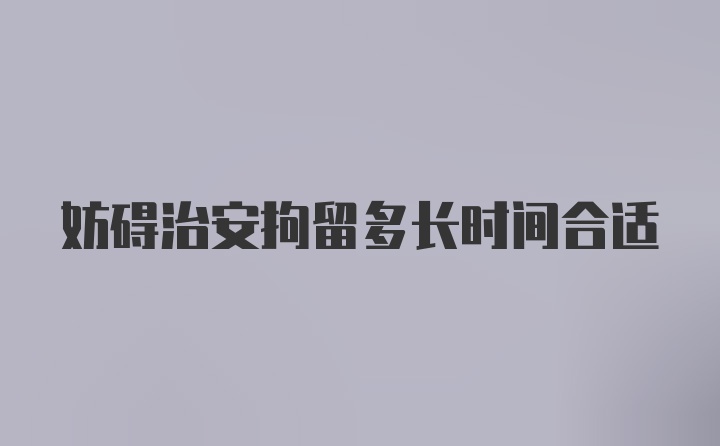 妨碍治安拘留多长时间合适