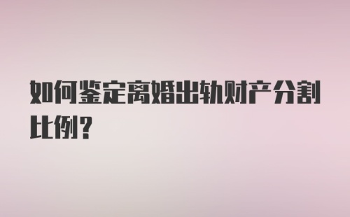 如何鉴定离婚出轨财产分割比例？