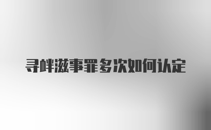 寻衅滋事罪多次如何认定