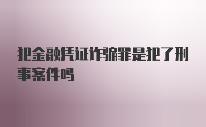 犯金融凭证诈骗罪是犯了刑事案件吗