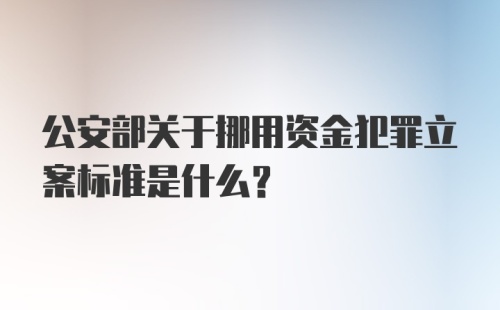 公安部关于挪用资金犯罪立案标准是什么？