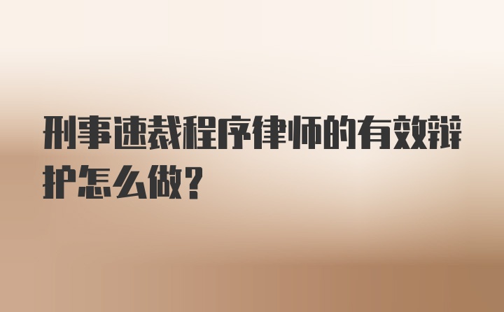 刑事速裁程序律师的有效辩护怎么做?