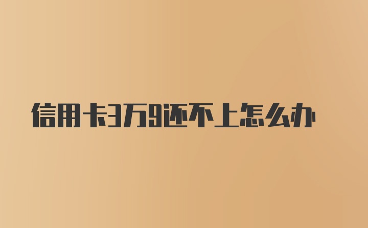 信用卡3万9还不上怎么办