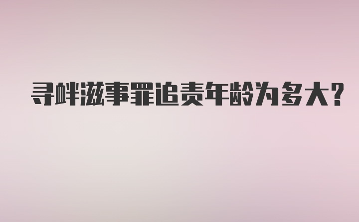 寻衅滋事罪追责年龄为多大？