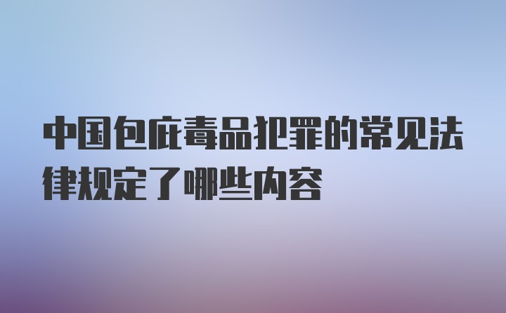 中国包庇毒品犯罪的常见法律规定了哪些内容