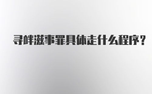 寻衅滋事罪具体走什么程序?