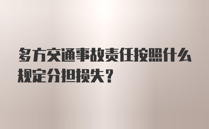 多方交通事故责任按照什么规定分担损失？