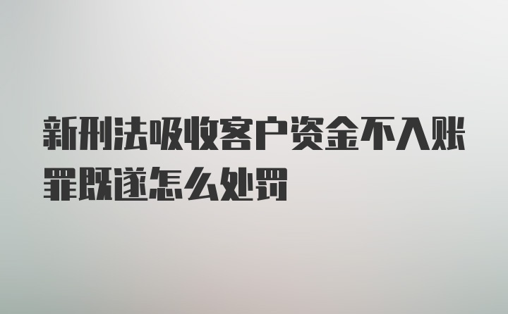 新刑法吸收客户资金不入账罪既遂怎么处罚