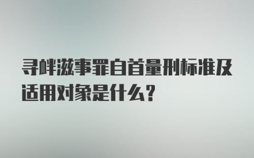 寻衅滋事罪自首量刑标准及适用对象是什么？