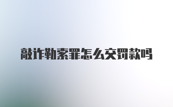 敲诈勒索罪怎么交罚款吗