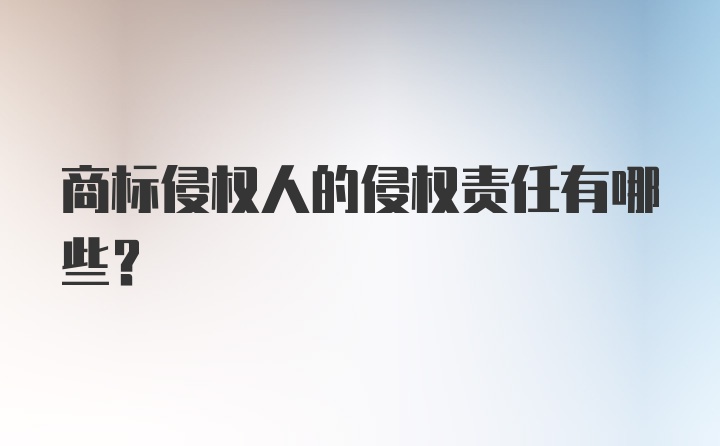 商标侵权人的侵权责任有哪些？