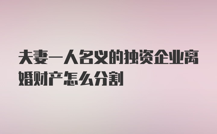 夫妻一人名义的独资企业离婚财产怎么分割