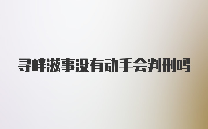 寻衅滋事没有动手会判刑吗