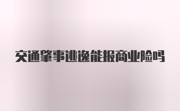 交通肇事逃逸能报商业险吗