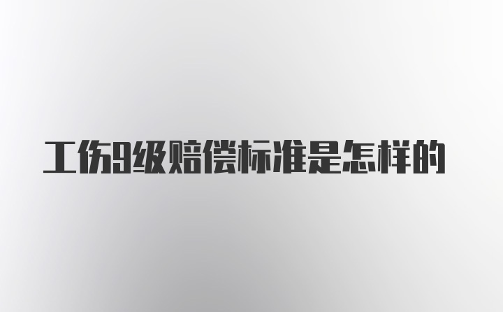 工伤9级赔偿标准是怎样的