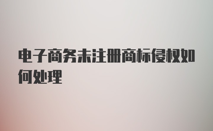 电子商务未注册商标侵权如何处理