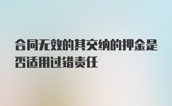 合同无效的其交纳的押金是否适用过错责任