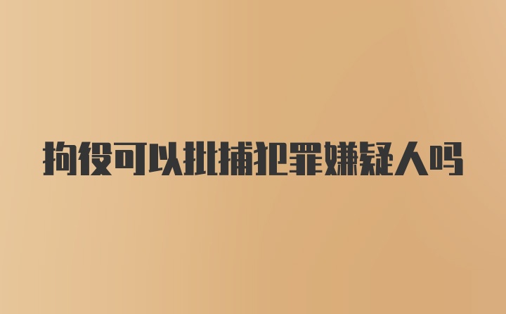 拘役可以批捕犯罪嫌疑人吗