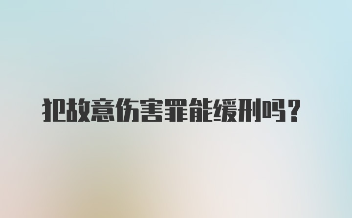 犯故意伤害罪能缓刑吗?