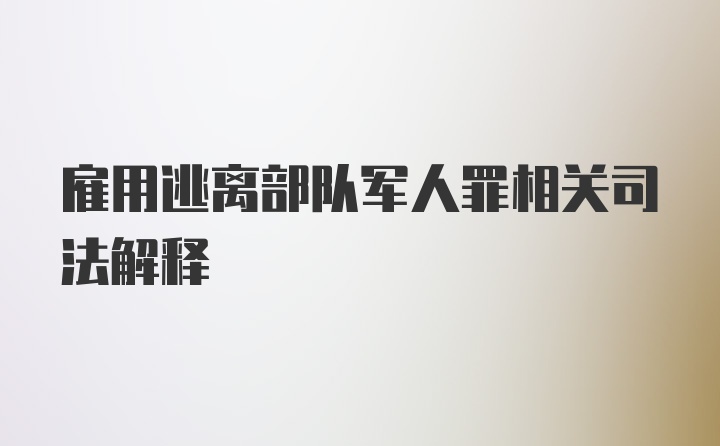 雇用逃离部队军人罪相关司法解释