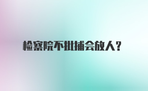 检察院不批捕会放人？