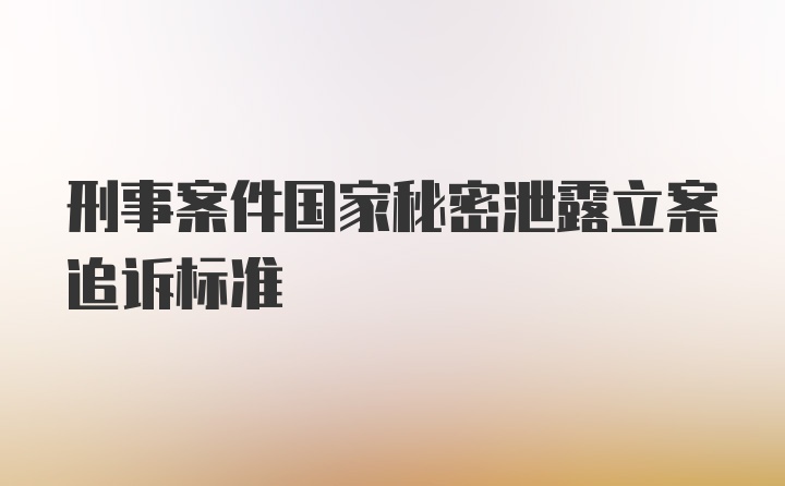 刑事案件国家秘密泄露立案追诉标准